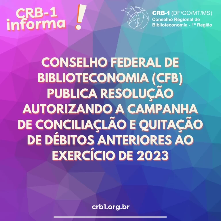 CONSELHO FEDERAL DE BIBLIOTECONOMIA (CFB) PUBLICA RESOLUÇÃO AUTORIZANDO A CAMPANHA DE CONCILIAÇÃO E QUITAÇÃO DE DÉBITOS ANTERIORES AO EXERCÍCIO DE 2023
